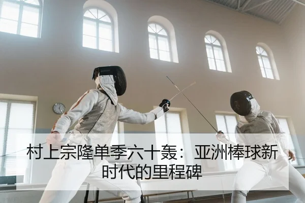 村上宗隆单季六十轰：亚洲棒球新时代的里程碑